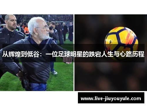 从辉煌到低谷：一位足球明星的跌宕人生与心路历程