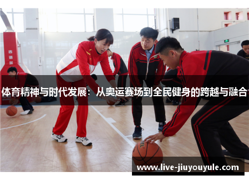 体育精神与时代发展：从奥运赛场到全民健身的跨越与融合