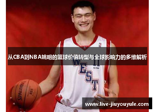 从CBA到NBA姚明的篮球价值转型与全球影响力的多维解析