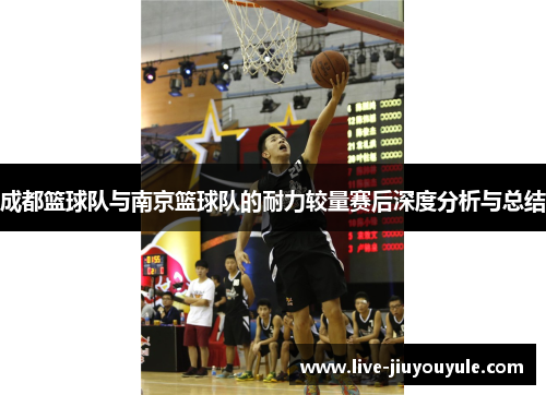 成都篮球队与南京篮球队的耐力较量赛后深度分析与总结