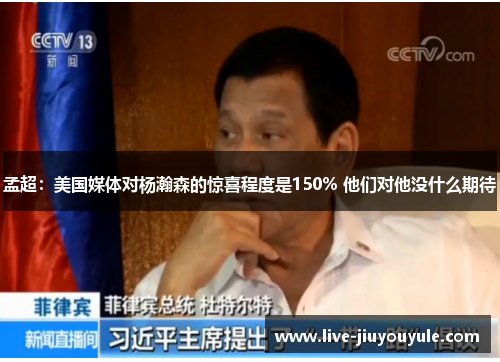 孟超：美国媒体对杨瀚森的惊喜程度是150% 他们对他没什么期待