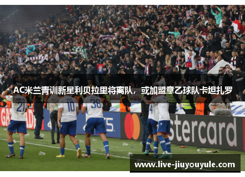 AC米兰青训新星利贝拉里将离队，或加盟意乙球队卡坦扎罗