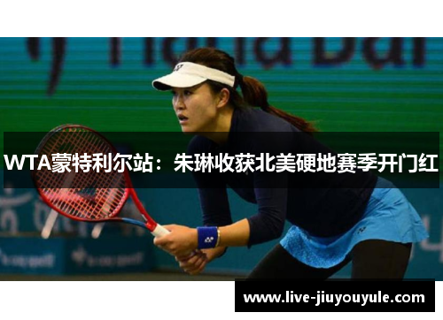 WTA蒙特利尔站：朱琳收获北美硬地赛季开门红