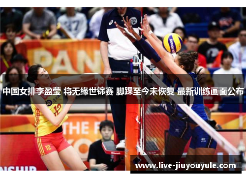 中国女排李盈莹 将无缘世锦赛 脚踝至今未恢复 最新训练画面公布