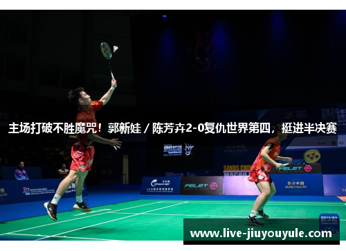 主场打破不胜魔咒！郭新娃／陈芳卉2-0复仇世界第四，挺进半决赛