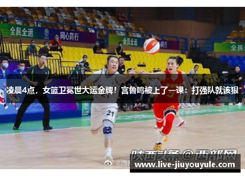 凌晨4点，女篮卫冕世大运金牌！宫鲁鸣被上了一课：打强队就该狠
