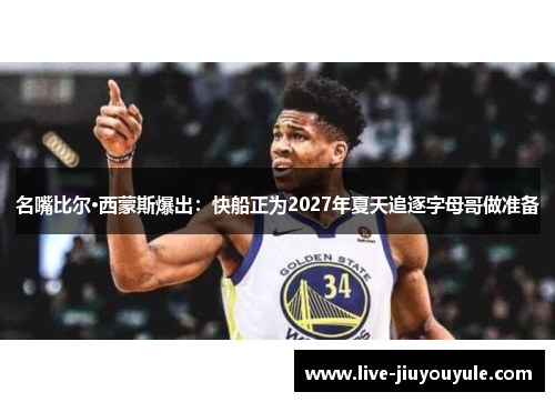 名嘴比尔·西蒙斯爆出：快船正为2027年夏天追逐字母哥做准备