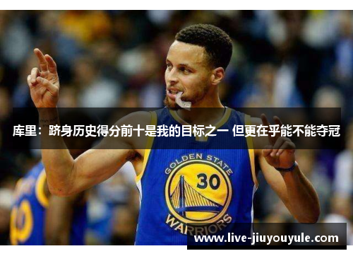 库里：跻身历史得分前十是我的目标之一 但更在乎能不能夺冠
