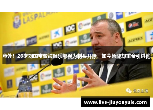 意外！26岁刘国宝曾被俱乐部视为刺头开除，如今鲁能却重金引进他
