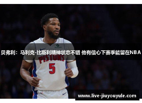 贝弗利：马利克-比斯利精神状态不错 他有信心下赛季能留在NBA