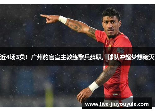 近4场3负！广州豹官宣主教练黎兵辞职，球队冲超梦想破灭