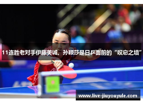 11连胜老对手伊藤美诚，孙颖莎是日乒面前的“叹息之墙”