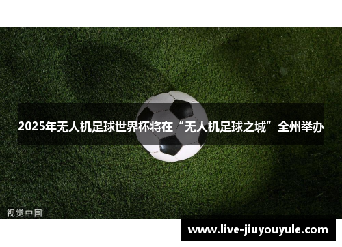 2025年无人机足球世界杯将在“无人机足球之城”全州举办
