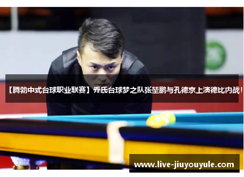 【腾勃中式台球职业联赛】乔氏台球梦之队张堃鹏与孔德京上演德比内战！