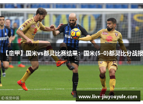 【意甲】国米vs都灵比赛结果：国米(5-0)都灵比分战报